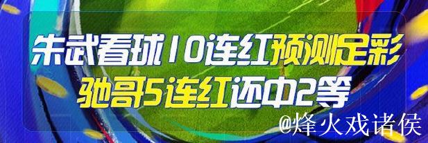 精选足篮专家:朱武看球10连红预测足彩 驰哥擒2等